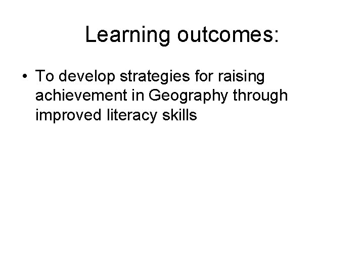 Learning outcomes: • To develop strategies for raising achievement in Geography through improved literacy