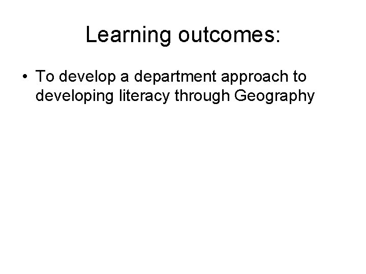 Learning outcomes: • To develop a department approach to developing literacy through Geography 