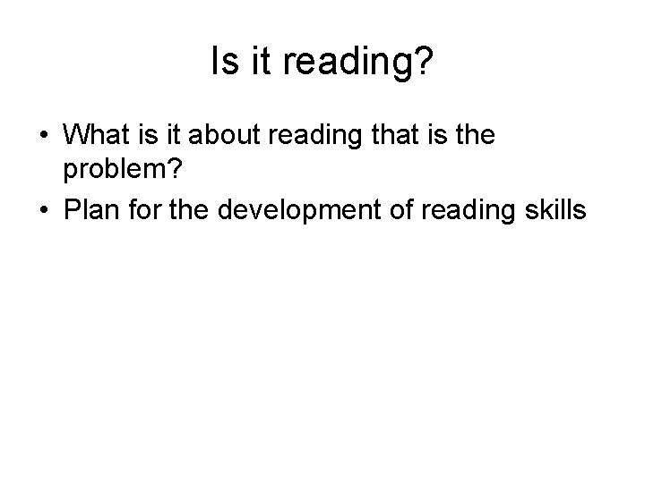 Is it reading? • What is it about reading that is the problem? •