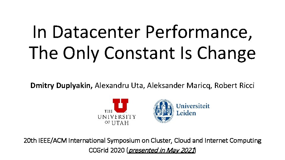 In Datacenter Performance, The Only Constant Is Change Dmitry Duplyakin, Alexandru Uta, Aleksander Maricq,