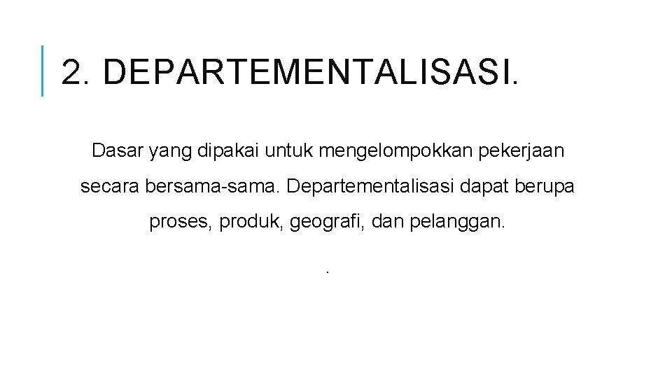 2. DEPARTEMENTALISASI. Dasar yang dipakai untuk mengelompokkan pekerjaan secara bersama-sama. Departementalisasi dapat berupa proses,