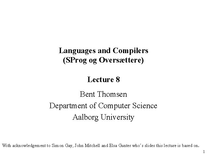 Languages and Compilers (SProg og Oversættere) Lecture 8 Bent Thomsen Department of Computer Science