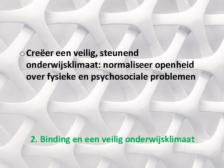 o Creëer een veilig, steunend onderwijsklimaat: normaliseer openheid over fysieke en psychosociale problemen 2.