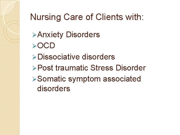 Nursing Care of Clients with: Ø Anxiety Disorders Ø OCD Ø Dissociative disorders Ø