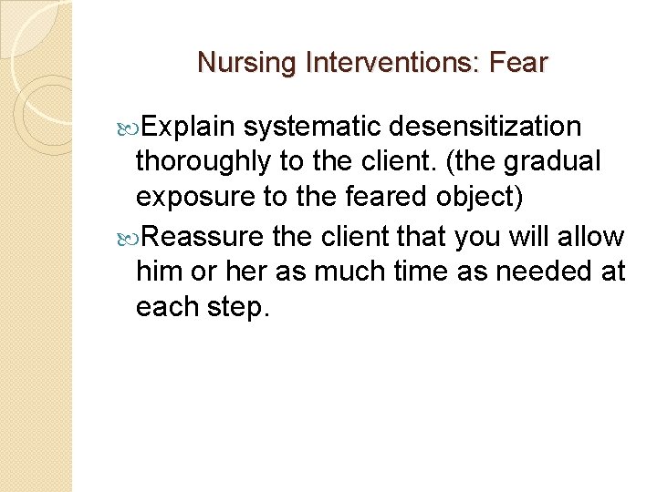 Nursing Interventions: Fear Explain systematic desensitization thoroughly to the client. (the gradual exposure to