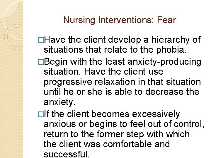 Nursing Interventions: Fear �Have the client develop a hierarchy of situations that relate to