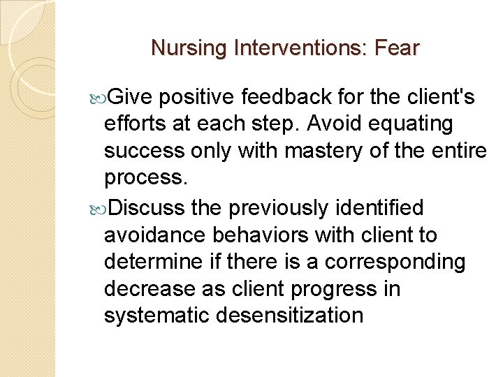 Nursing Interventions: Fear Give positive feedback for the client's efforts at each step. Avoid