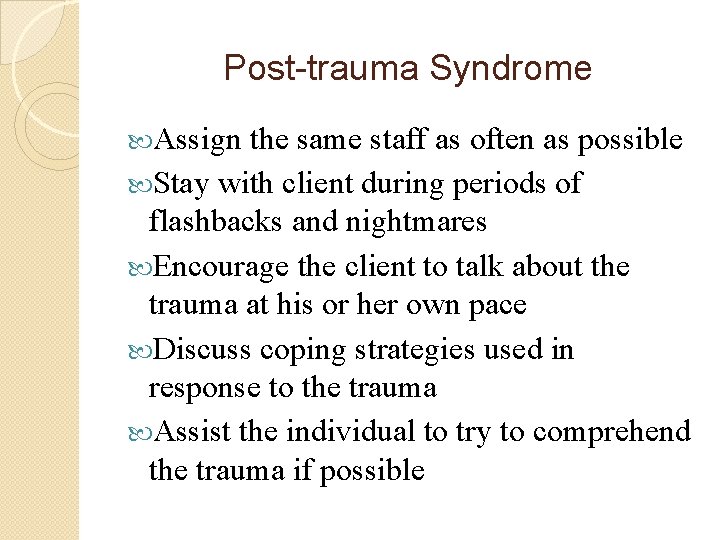 Post-trauma Syndrome Assign the same staff as often as possible Stay with client during