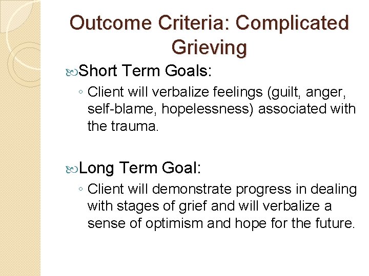 Outcome Criteria: Complicated Grieving Short Term Goals: ◦ Client will verbalize feelings (guilt, anger,