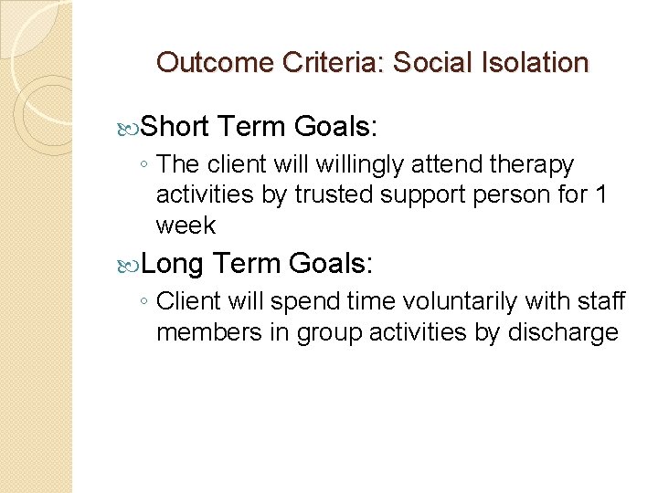 Outcome Criteria: Social Isolation Short Term Goals: ◦ The client willingly attend therapy activities