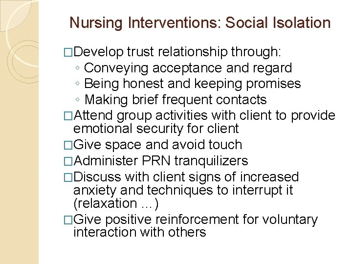 Nursing Interventions: Social Isolation �Develop trust relationship through: ◦ Conveying acceptance and regard ◦