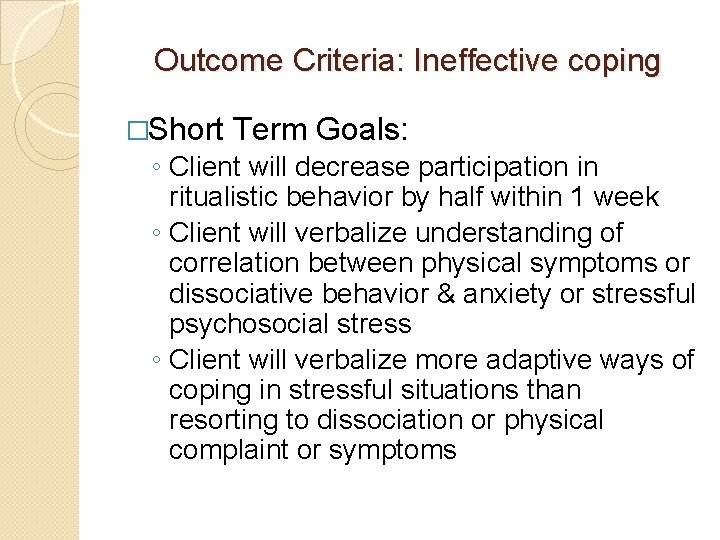 Outcome Criteria: Ineffective coping �Short Term Goals: ◦ Client will decrease participation in ritualistic