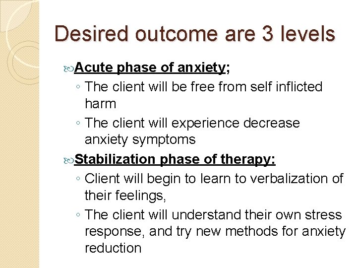 Desired outcome are 3 levels Acute phase of anxiety; ◦ The client will be