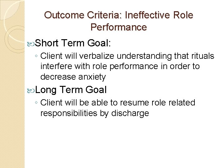 Outcome Criteria: Ineffective Role Performance Short Term Goal: ◦ Client will verbalize understanding that