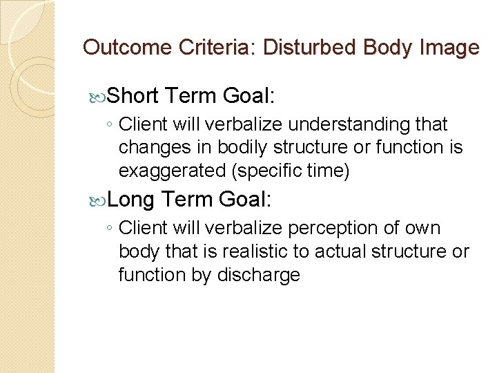Outcome Criteria: Disturbed Body Image Short Term Goal: ◦ Client will verbalize understanding that