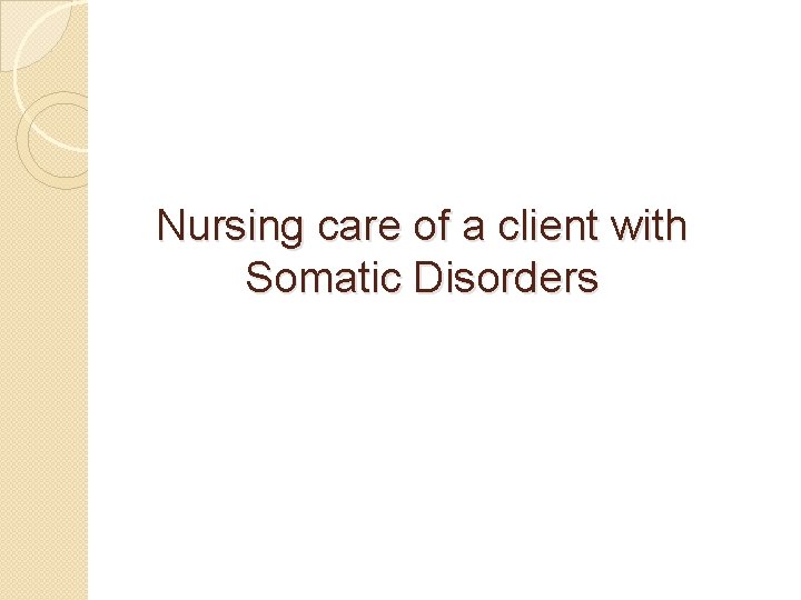 Nursing care of a client with Somatic Disorders 