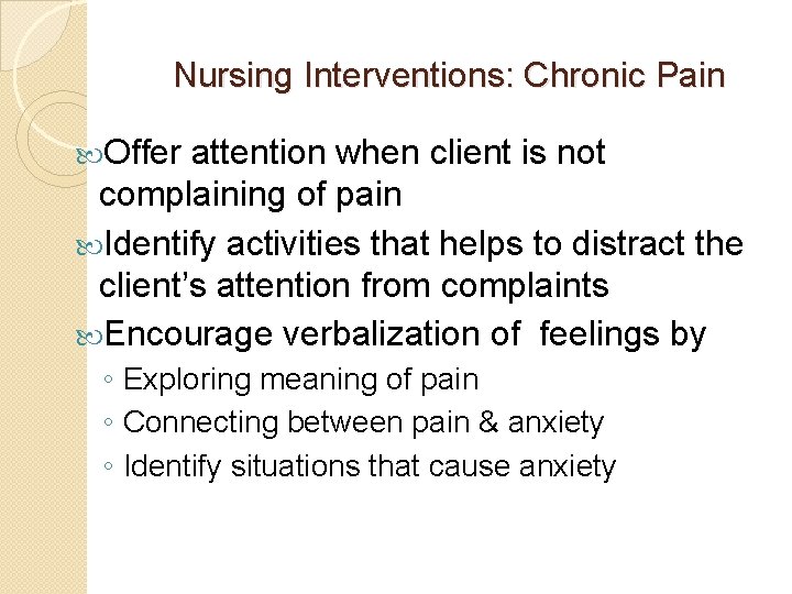 Nursing Interventions: Chronic Pain Offer attention when client is not complaining of pain Identify