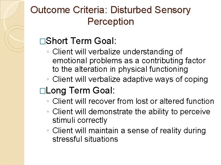 Outcome Criteria: Disturbed Sensory Perception �Short Term Goal: ◦ Client will verbalize understanding of