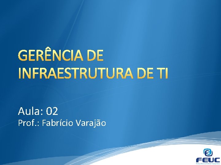 GERÊNCIA DE INFRAESTRUTURA DE TI Aula: 02 Prof. : Fabrício Varajão 