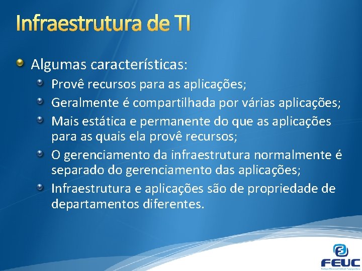 Infraestrutura de TI Algumas características: Provê recursos para as aplicações; Geralmente é compartilhada por