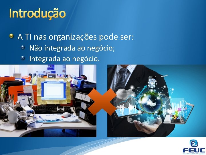 Introdução A TI nas organizações pode ser: Não integrada ao negócio; Integrada ao negócio.