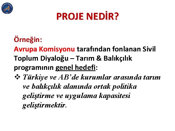 PROJE NEDİR? Örneğin: Avrupa Komisyonu tarafından fonlanan Sivil Toplum Diyaloğu – Tarım & Balıkçılık