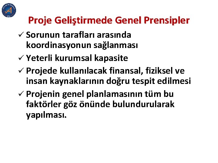 Proje Geliştirmede Genel Prensipler ü Sorunun tarafları arasında koordinasyonun sağlanması ü Yeterli kurumsal kapasite