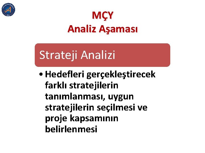 MÇY Analiz Aşaması Strateji Analizi • Hedefleri gerçekleştirecek farklı stratejilerin tanımlanması, uygun stratejilerin seçilmesi