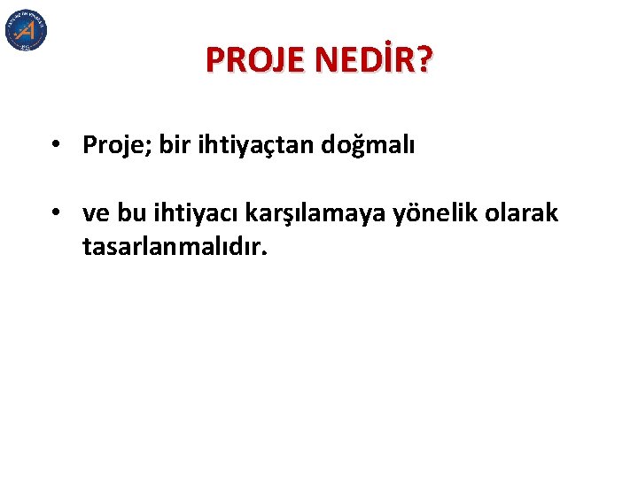 PROJE NEDİR? • Proje; bir ihtiyaçtan doğmalı • ve bu ihtiyacı karşılamaya yönelik olarak