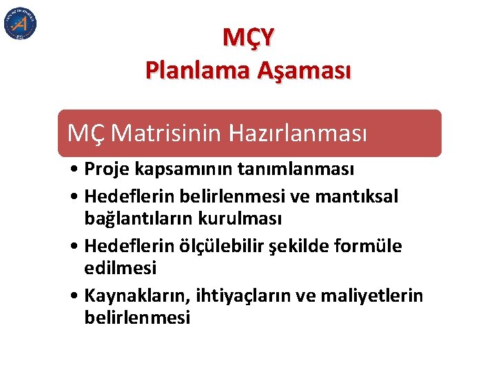 MÇY Planlama Aşaması MÇ Matrisinin Hazırlanması • Proje kapsamının tanımlanması • Hedeflerin belirlenmesi ve