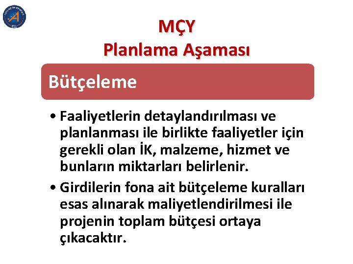 MÇY Planlama Aşaması Bütçeleme • Faaliyetlerin detaylandırılması ve planlanması ile birlikte faaliyetler için gerekli