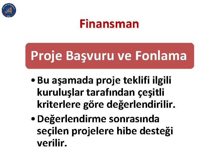 Finansman Proje Başvuru ve Fonlama • Bu aşamada proje teklifi ilgili kuruluşlar tarafından çeşitli