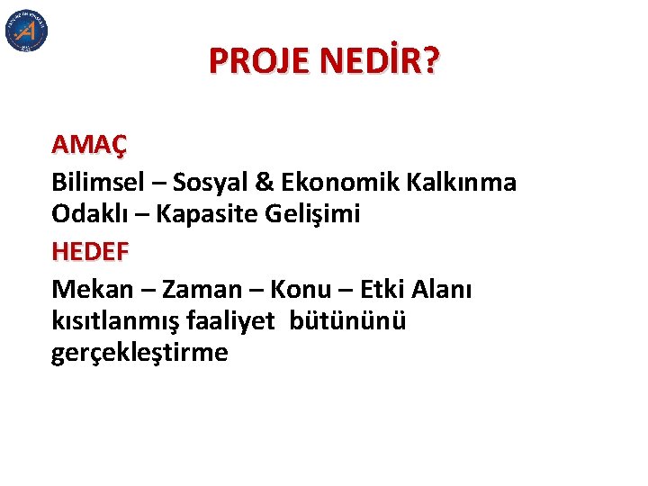 PROJE NEDİR? AMAÇ Bilimsel – Sosyal & Ekonomik Kalkınma Odaklı – Kapasite Gelişimi HEDEF