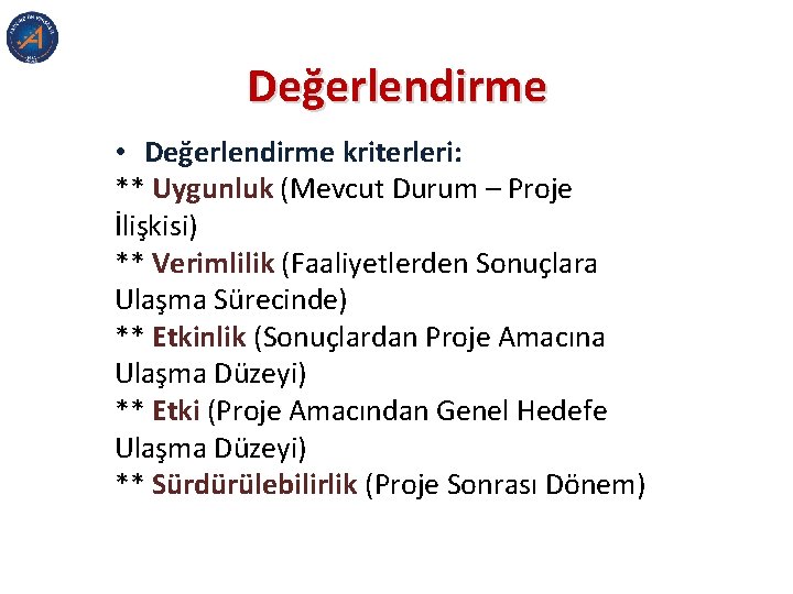 Değerlendirme • Değerlendirme kriterleri: ** Uygunluk (Mevcut Durum – Proje İlişkisi) ** Verimlilik (Faaliyetlerden