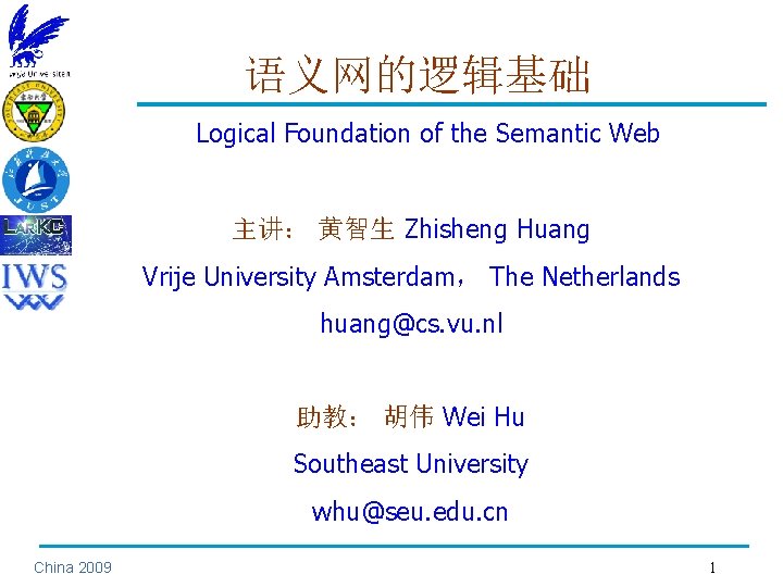 语义网的逻辑基础 Logical Foundation of the Semantic Web 主讲： 黄智生 Zhisheng Huang Vrije University Amsterdam，