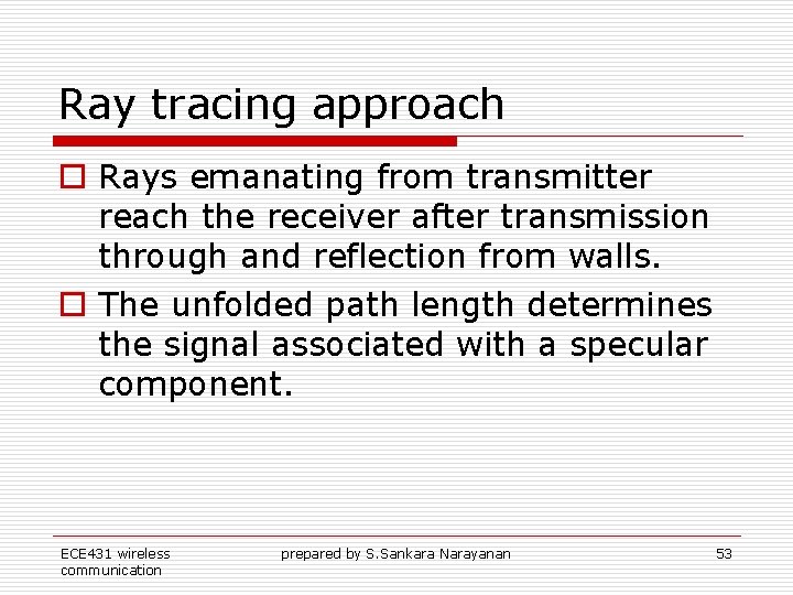 Ray tracing approach o Rays emanating from transmitter reach the receiver after transmission through Ray tracing approach o Rays emanating from transmitter reach the receiver after transmission through