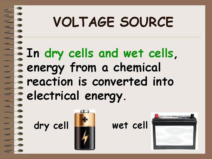 VOLTAGE SOURCE In dry cells and wet cells, energy from a chemical reaction is