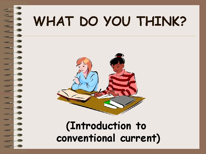 WHAT DO YOU THINK? (Introduction to conventional current) 