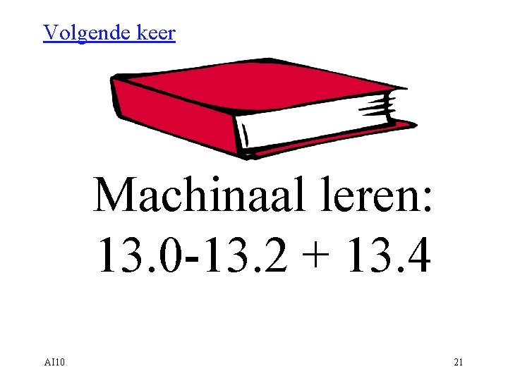 Volgende keer Machinaal leren: 13. 0 -13. 2 + 13. 4 AI 10 21