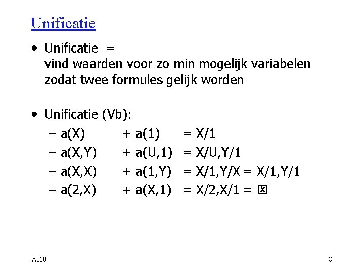 Unificatie • Unificatie = vind waarden voor zo min mogelijk variabelen zodat twee formules