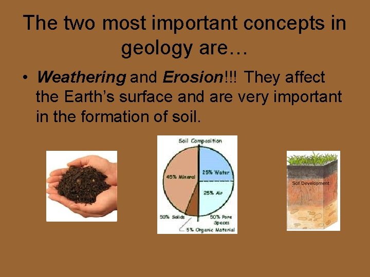 The two most important concepts in geology are… • Weathering and Erosion!!! They affect