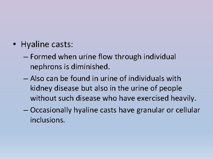  • Hyaline casts: – Formed when urine flow through individual nephrons is diminished.
