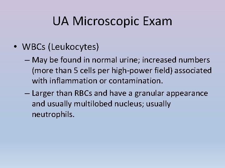 UA Microscopic Exam • WBCs (Leukocytes) – May be found in normal urine; increased