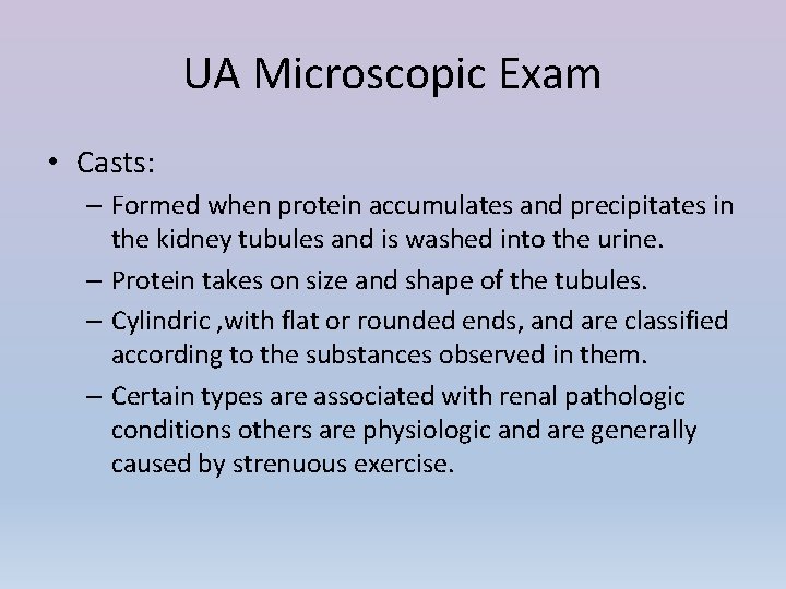 UA Microscopic Exam • Casts: – Formed when protein accumulates and precipitates in the