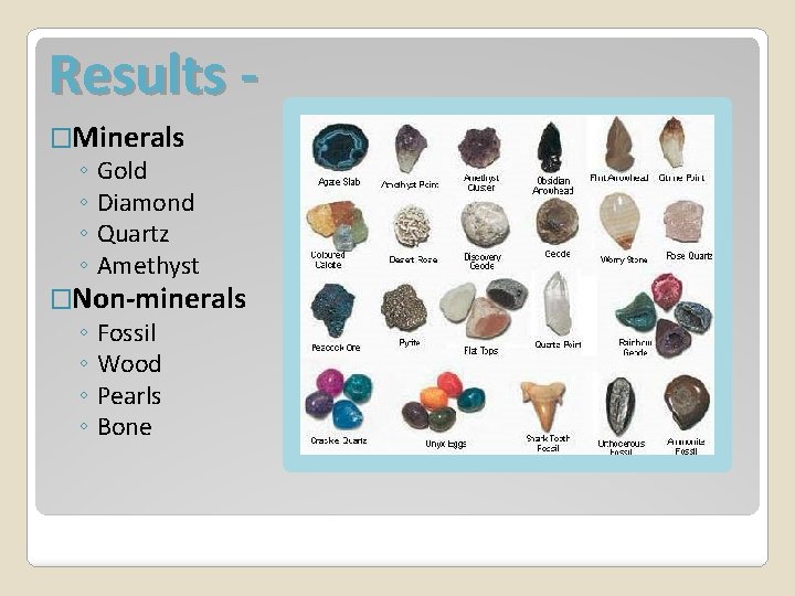 Results �Minerals ◦ Gold ◦ Diamond ◦ Quartz ◦ Amethyst �Non-minerals ◦ Fossil ◦