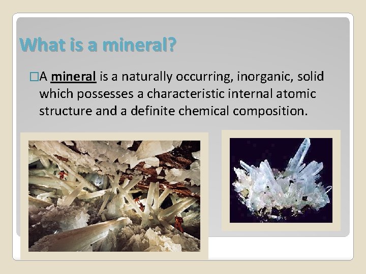 What is a mineral? �A mineral is a naturally occurring, inorganic, solid which possesses
