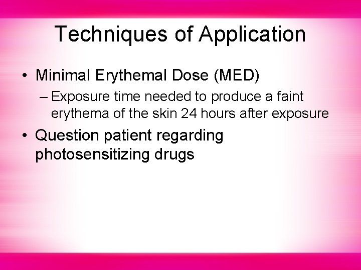 Techniques of Application • Minimal Erythemal Dose (MED) – Exposure time needed to produce