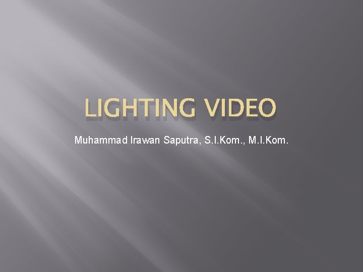 LIGHTING VIDEO Muhammad Irawan Saputra, S. I. Kom. , M. I. Kom. 