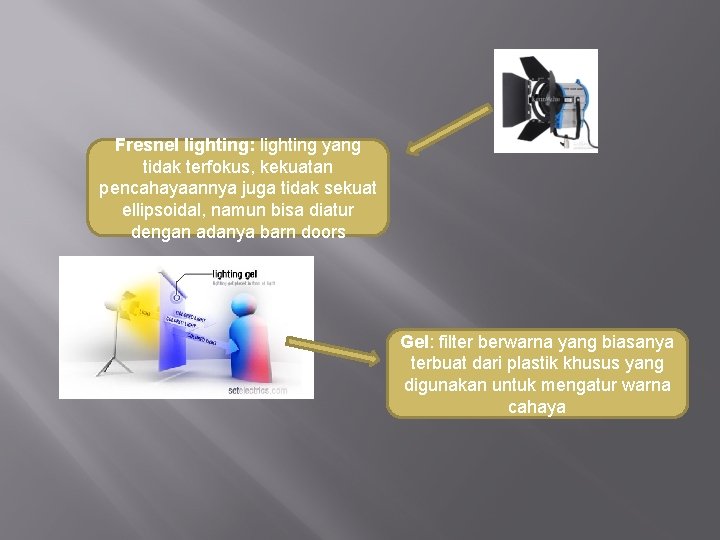 Fresnel lighting: lighting yang tidak terfokus, kekuatan pencahayaannya juga tidak sekuat ellipsoidal, namun bisa