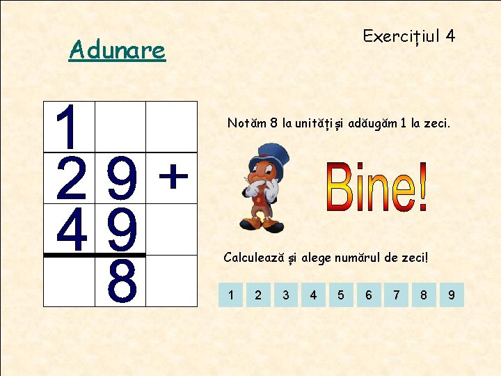 Exercițiul 4 Adunare Notăm 8 la unitățiși adăugăm 1 la zeci. Calculează și alege Exercițiul 4 Adunare Notăm 8 la unitățiși adăugăm 1 la zeci. Calculează și alege